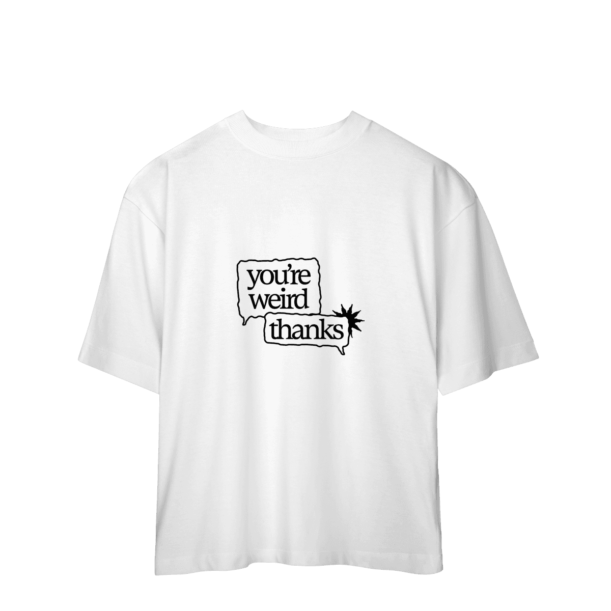 You're weird / thanks • oversized