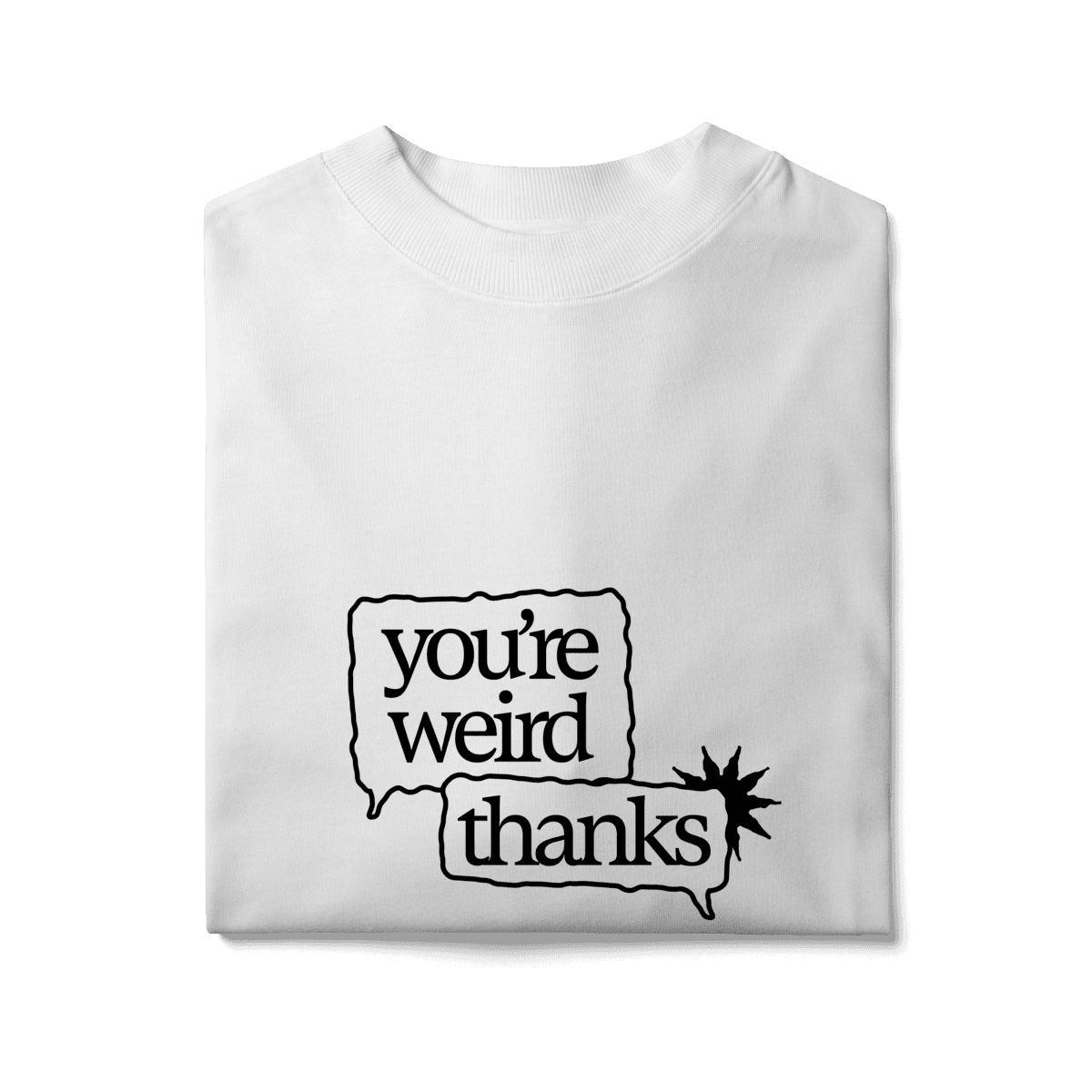 You're weird / thanks • oversized